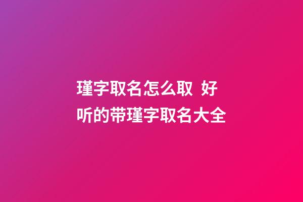 瑾字取名怎么取  好听的带瑾字取名大全